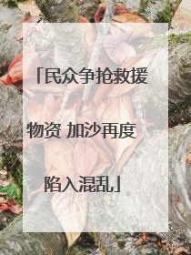 民众争抢救援物资 加沙再度陷入混乱