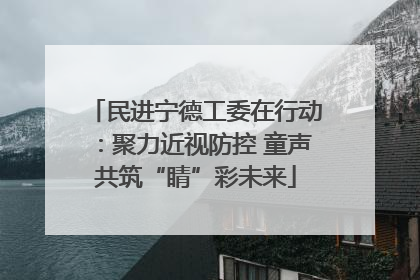 民进宁德工委在行动：聚力近视防控 童声共筑“睛”彩未来