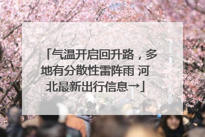 气温开启回升路，多地有分散性雷阵雨 河北最新出行信息→