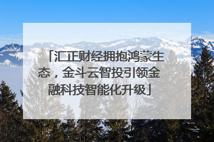 汇正财经拥抱鸿蒙生态，金斗云智投引领金融科技智能化升级