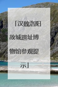 汉魏洛阳故城遗址博物馆参观提示