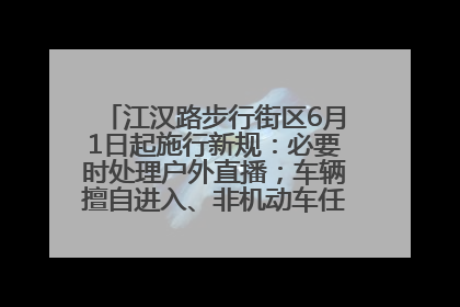 江汉路步行街区6月1日起施行新规：必要时处理户外直播；车辆擅自进入、非机动车任意停放的，依法处理