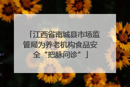 江西省南城县市场监管局为养老机构食品安全“把脉问诊”