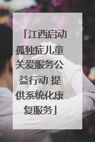 江西启动孤独症儿童关爱服务公益行动 提供系统化康复服务