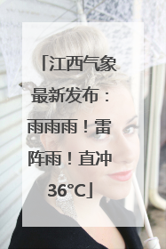 江西气象最新发布：雨雨雨！雷阵雨！直冲36°C