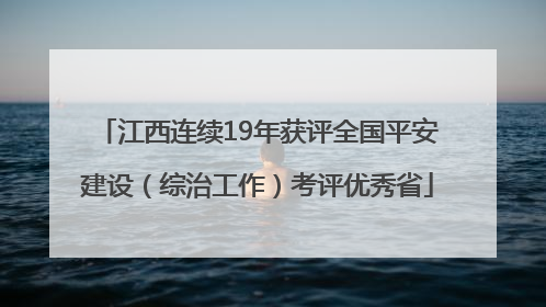 江西连续19年获评全国平安建设（综治工作）考评优秀省