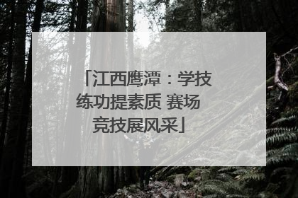 江西鹰潭：学技练功提素质 赛场竞技展风采