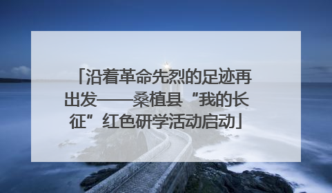 沿着革命先烈的足迹再出发——桑植县“我的长征”红色研学活动启动