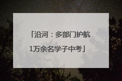 沿河：多部门护航1万余名学子中考