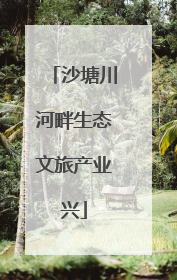 沙塘川河畔生态文旅产业兴