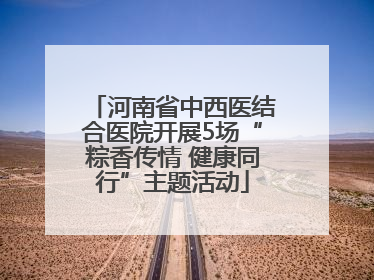 河南省中西医结合医院开展5场“粽香传情 健康同行”主题活动