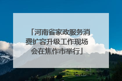 河南省家政服务消费扩容升级工作现场会在焦作市举行