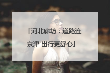 河北廊坊：道路连京津 出行更舒心
