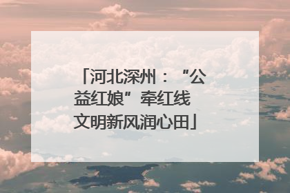 河北深州：“公益红娘”牵红线 文明新风润心田