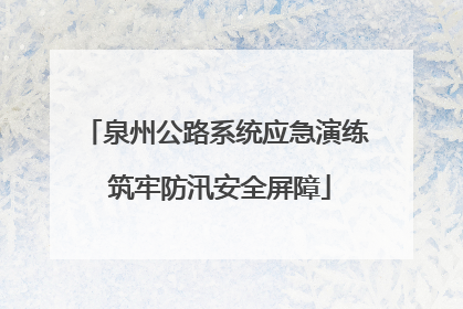 泉州公路系统应急演练 筑牢防汛安全屏障