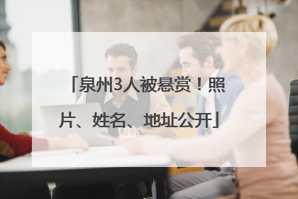 泉州3人被悬赏！照片、姓名、地址公开