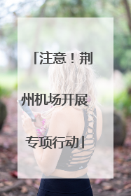 注意！荆州机场开展专项行动