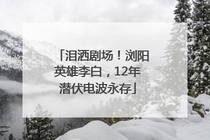 泪洒剧场！浏阳英雄李白，12年潜伏电波永存