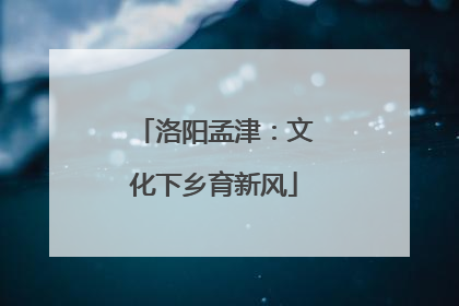 洛阳孟津：文化下乡育新风