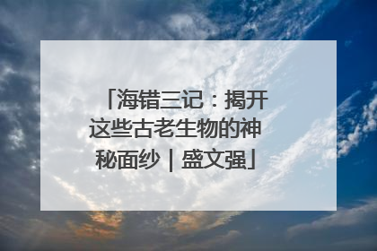 海错三记：揭开这些古老生物的神秘面纱｜盛文强