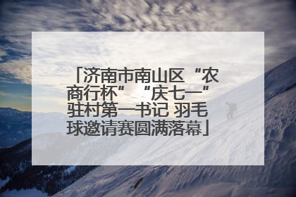 济南市南山区“农商行杯”“庆七一”驻村第一书记 羽毛球邀请赛圆满落幕