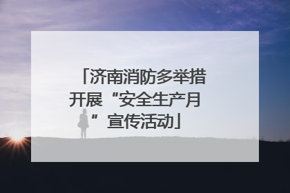 济南消防多举措开展“安全生产月”宣传活动