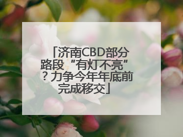 济南CBD部分路段“有灯不亮”？力争今年年底前完成移交