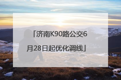 济南K90路公交6月28日起优化调线