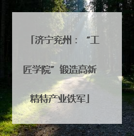 济宁兖州：“工匠学院”锻造高新精特产业铁军