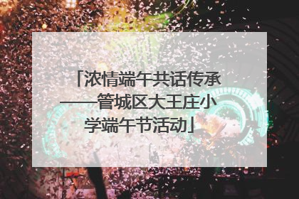 浓情端午共话传承——管城区大王庄小学端午节活动