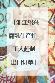 浙江绍兴腐乳生产忙 工人赶制出口订单