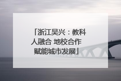 浙江吴兴：教科人融合 地校合作赋能城市发展
