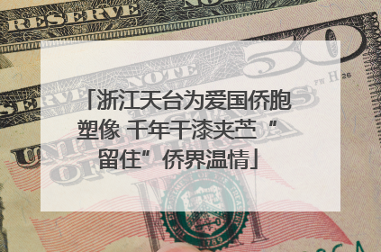浙江天台为爱国侨胞塑像 千年干漆夹苎“留住”侨界温情