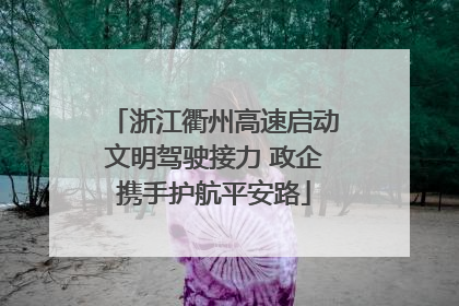 浙江衢州高速启动文明驾驶接力 政企携手护航平安路