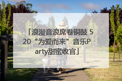 浪漫音浪席卷铜鼓 520“为爱而来”音乐Party甜蜜收官