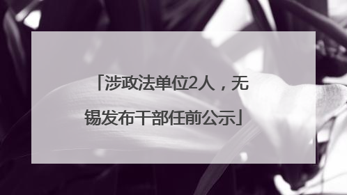 涉政法单位2人，无锡发布干部任前公示