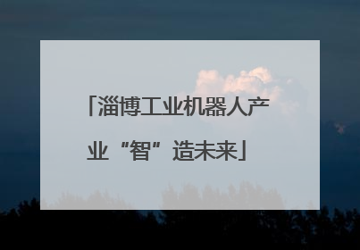 淄博工业机器人产业“智”造未来