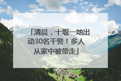 清晨，十堰一地出动30名干警！多人从家中被带走