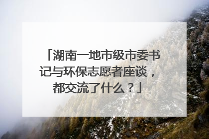 湖南一地市级市委书记与环保志愿者座谈，都交流了什么？