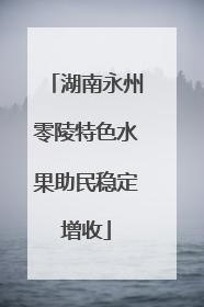 湖南永州零陵特色水果助民稳定增收