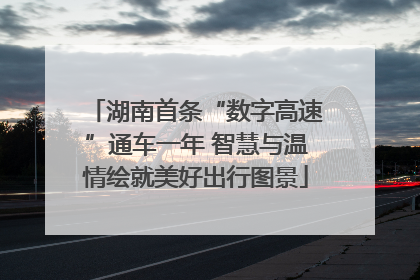湖南首条“数字高速”通车一年 智慧与温情绘就美好出行图景