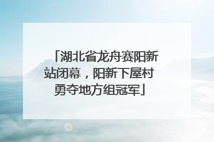 湖北省龙舟赛阳新站闭幕，阳新下屋村勇夺地方组冠军