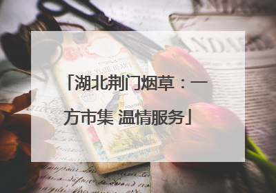 湖北荆门烟草：一方市集 温情服务