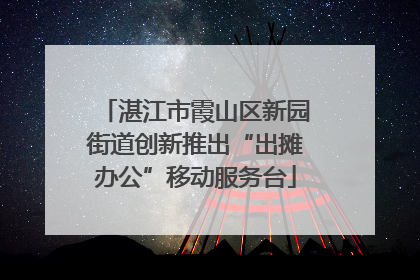 湛江市霞山区新园街道创新推出“出摊办公”移动服务台