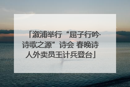 溆浦举行“屈子行吟·诗歌之源”诗会 春晚诗人外卖员王计兵登台
