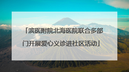 滨医附院北海医院联合多部门开展爱心义诊进社区活动