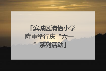 滨城区清怡小学隆重举行庆“六一”系列活动