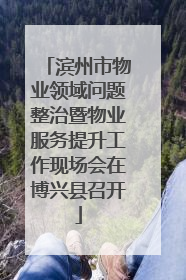 滨州市物业领域问题整治暨物业服务提升工作现场会在博兴县召开