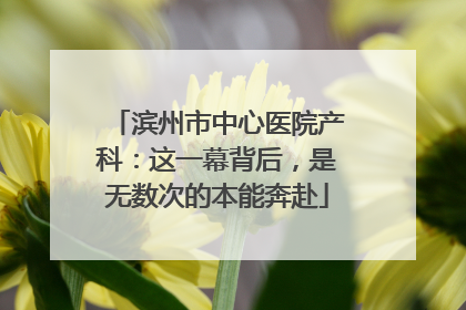 滨州市中心医院产科：这一幕背后，是无数次的本能奔赴