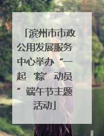 滨州市市政公用发展服务中心举办“一起‘粽’动员”端午节主题活动